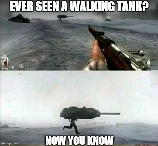 now you've seen everything | EVER SEEN A WALKING TANK? NOW YOU KNOW | image tagged in tank man | made w/ Imgflip meme maker