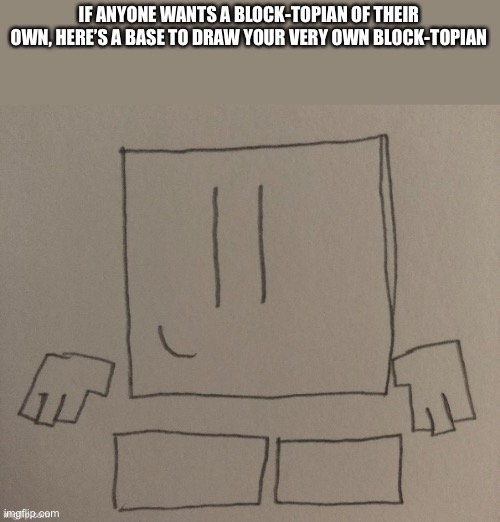 IF ANYONE WANTS A BLOCK-TOPIAN OF THEIR OWN, HERE’S A BASE TO DRAW YOUR VERY OWN BLOCK-TOPIAN | made w/ Imgflip meme maker