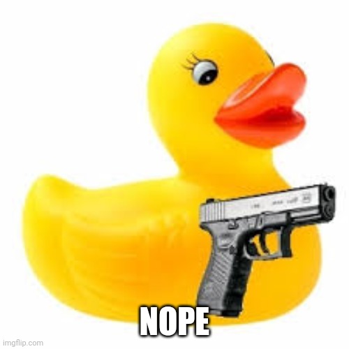 Rubber Ducky Glock | NOPE | image tagged in rubber ducky glock | made w/ Imgflip meme maker