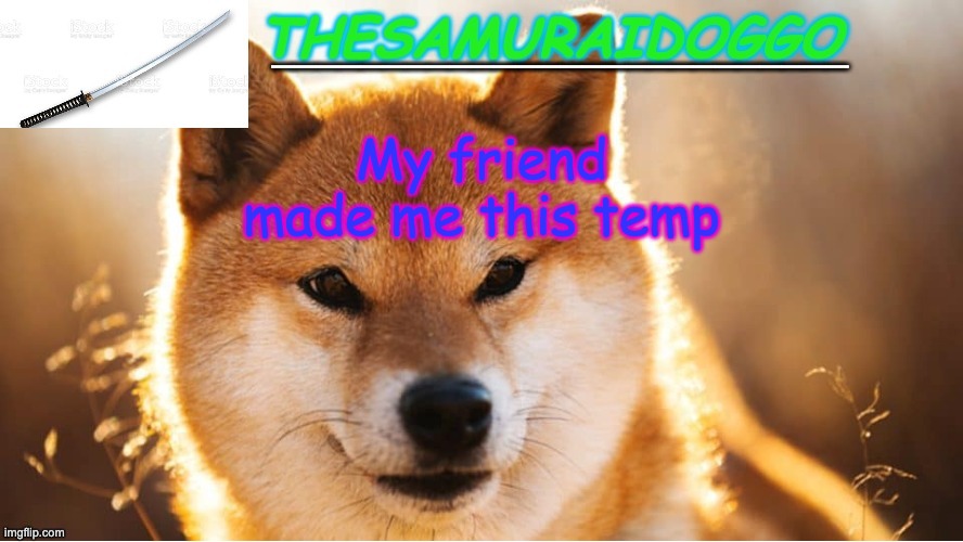 TheSamuraiDoggo's Temp (Thanks friend!) | My friend made me this temp | image tagged in thesamuraidoggo's temp thanks friend | made w/ Imgflip meme maker