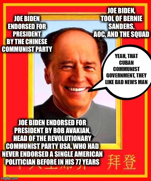 After Democrats blame America for the Cuban crisis, Biden “denounces” them only after being backed into a corner | JOE BIDEN, TOOL OF BERNIE SANDERS, AOC, AND THE SQUAD; JOE BIDEN ENDORSED FOR PRESIDENT BY THE CHINESE COMMUNIST PARTY; JOE BIDEN ENDORSED FOR PRESIDENT BY BOB AVAKIAN, HEAD OF THE REVOLUTIONARY COMMUNIST PARTY USA, WHO HAD NEVER ENDORSED A SINGLE AMERICAN POLITICIAN BEFORE IN HIS 77 YEARS | image tagged in joe biden,communism,cuba,democrats,communist,memes | made w/ Imgflip meme maker