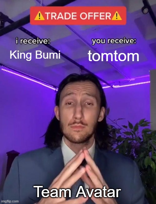 King for Tomtom | King Bumi; tomtom; Team Avatar | image tagged in trade offer | made w/ Imgflip meme maker