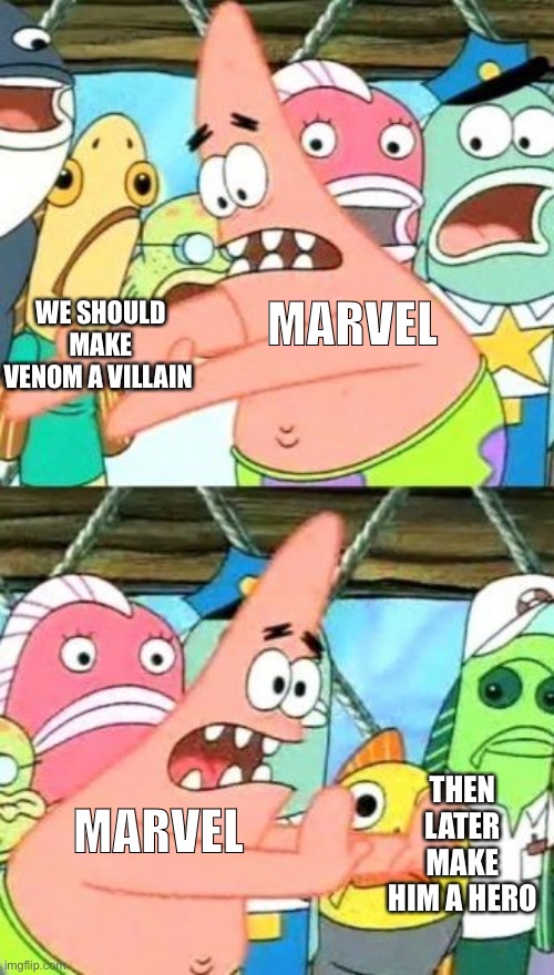 Marvel’s dumb idea | MARVEL; WE SHOULD MAKE VENOM A VILLAIN; THEN LATER MAKE HIM A HERO; MARVEL | image tagged in memes,put it somewhere else patrick | made w/ Imgflip meme maker