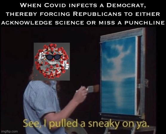 Beyond science | When Covid infects a Democrat, thereby forcing Republicans to either acknowledge science or miss a punchline | image tagged in i pulled a sneaky | made w/ Imgflip meme maker