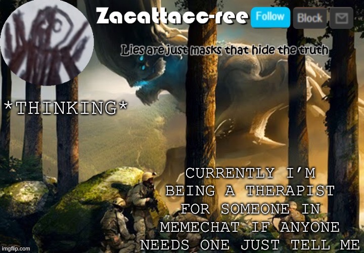 Therapist time | CURRENTLY I’M BEING A THERAPIST FOR SOMEONE IN MEMECHAT IF ANYONE NEEDS ONE JUST TELL ME; *THINKING* | image tagged in zacattacc-ree announcement | made w/ Imgflip meme maker