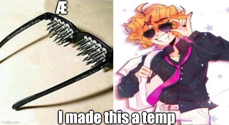 . | Æ; I made this a temp | image tagged in unsee glasses but senpai v2,yee yee | made w/ Imgflip meme maker