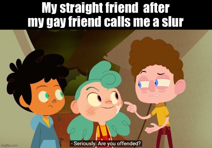 Does this mean that max is a lesbian?(why did I say that) | My straight friend  after my gay friend calls me a slur | image tagged in camp camp | made w/ Imgflip meme maker