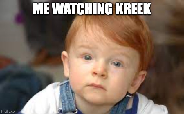 ME WATCHING KREEK | image tagged in funny | made w/ Imgflip meme maker