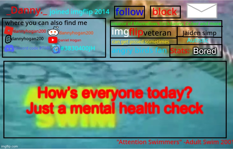 _Danny._ Summer Announcement template | Bored; How’s everyone today?
Just a mental health check | image tagged in _danny _ summer announcement template | made w/ Imgflip meme maker