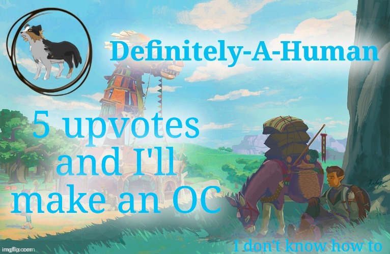 Does an OC have to be a good drawing cuz I suck >.< | 5 upvotes and I'll make an OC; I don't know how to | image tagged in d-a-h zelda temp | made w/ Imgflip meme maker