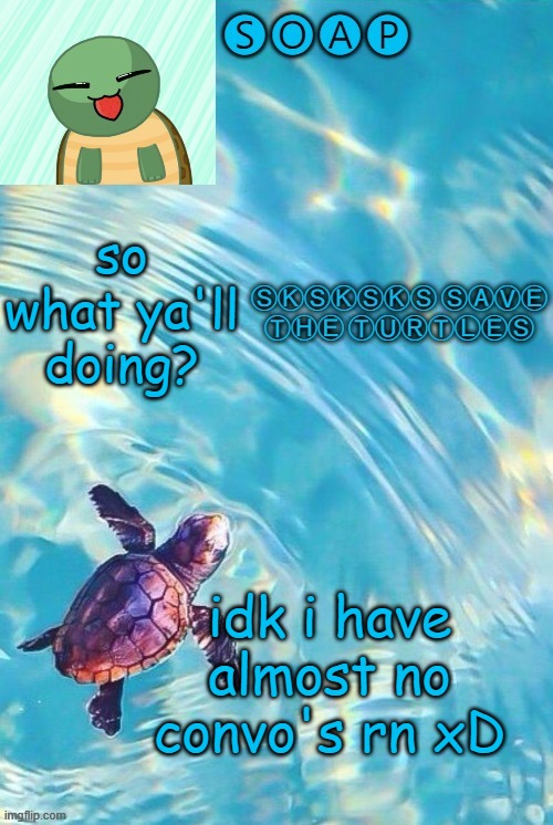Soaps turtle temp | so what ya'll doing? idk i have almost no convo's rn xD | image tagged in soaps turtle temp ty yachi | made w/ Imgflip meme maker