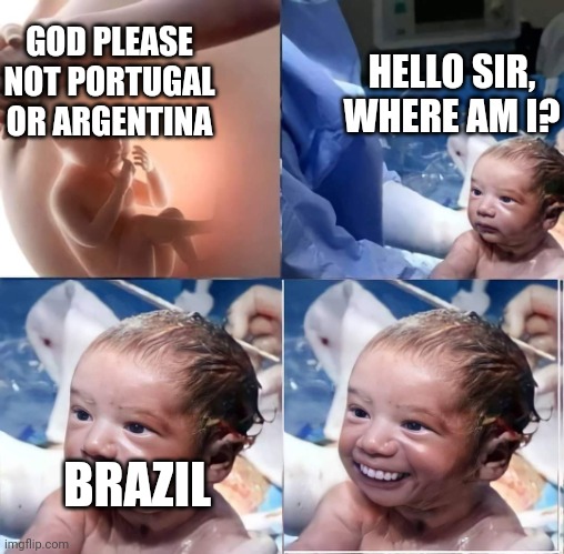 Your Baby is Going to Brazil | HELLO SIR, WHERE AM I? GOD PLEASE NOT PORTUGAL OR ARGENTINA; BRAZIL | image tagged in hello sir where am i,memes,funny,baby,you're going to brazil | made w/ Imgflip meme maker
