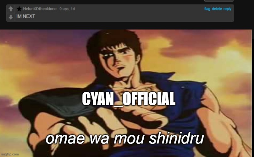 he commented on my image | CYAN_OFFICIAL; omae wa mou shinidru | image tagged in what the fu- | made w/ Imgflip meme maker