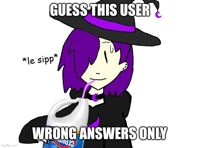 GUESS THIS USER; WRONG ANSWERS ONLY | image tagged in waffles sips bleach | made w/ Imgflip meme maker