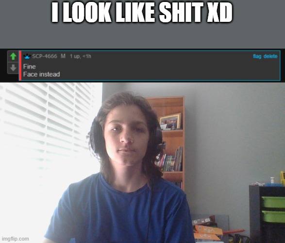 I LOOK LIKE SHIT XD | made w/ Imgflip meme maker