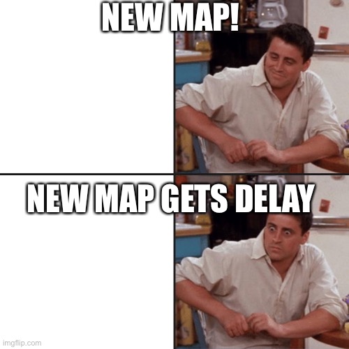 Friends | NEW MAP! NEW MAP GETS DELAYED | image tagged in friends | made w/ Imgflip meme maker