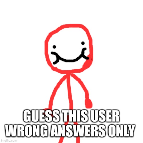 Blank Transparent Square | GUESS THIS USER WRONG ANSWERS ONLY | image tagged in memes,blank transparent square | made w/ Imgflip meme maker