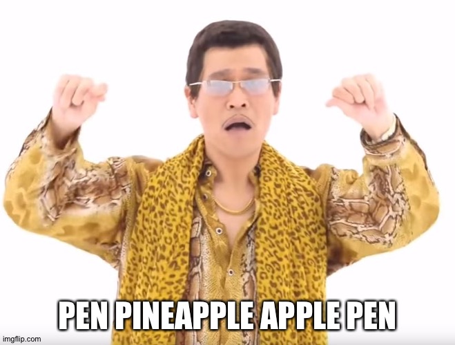 Pen Pineapple Apple Pen | PEN PINEAPPLE APPLE PEN | image tagged in pen pineapple apple pen | made w/ Imgflip meme maker
