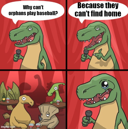 Bad dino joke fixed textboxes | Because they can't find home; Why can't orphans play baseball? | image tagged in bad dino joke fixed textboxes | made w/ Imgflip meme maker
