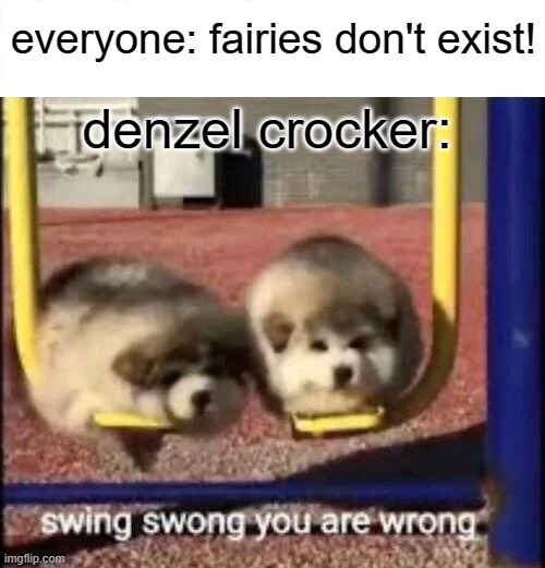Results may vary, but you are a F  A  I  R  Y | everyone: fairies don't exist! denzel crocker: | image tagged in swing swong you are wrong | made w/ Imgflip meme maker