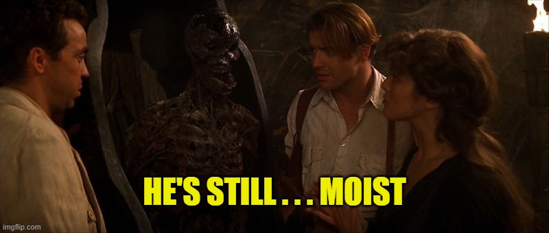 Moist | HE'S STILL . . . MOIST | image tagged in memes,the mummy,moist | made w/ Imgflip meme maker