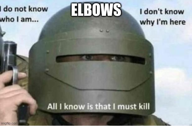 All i know is that i must kill (bottom panel) | ELBOWS | image tagged in all i know is that i must kill bottom panel | made w/ Imgflip meme maker