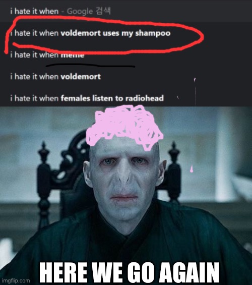 HERE WE GO AGAIN | image tagged in lord voldemort | made w/ Imgflip meme maker