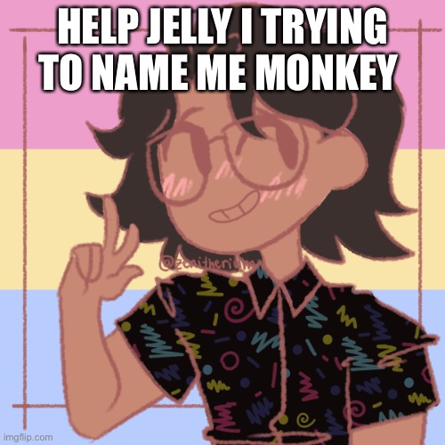 What A Loser | HELP JELLY I TRYING TO NAME ME MONKEY | image tagged in what a loser | made w/ Imgflip meme maker