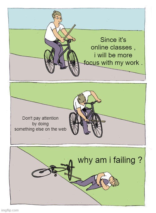 Bike Fall | Since it's online classes , i will be more focus with my work . Don't pay attention by doing something else on the web; why am i failing ? | image tagged in memes,bike fall | made w/ Imgflip meme maker