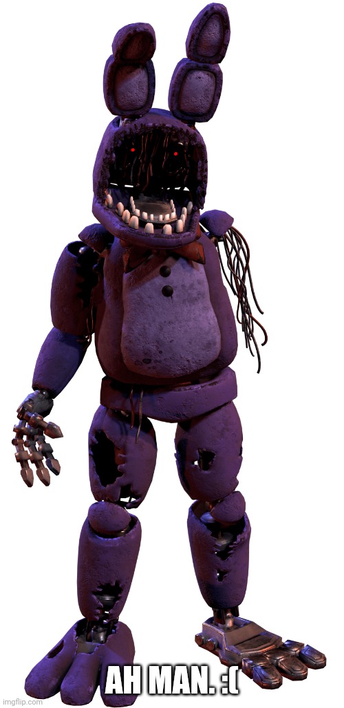 withered bonnie | AH MAN. :( | image tagged in withered bonnie | made w/ Imgflip meme maker