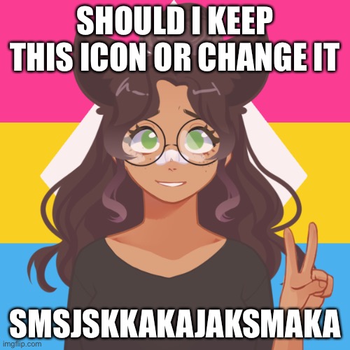 E | SHOULD I KEEP THIS ICON OR CHANGE IT; SMSJSKKAKAJAKSMAKA | image tagged in ram3n s online persona- | made w/ Imgflip meme maker