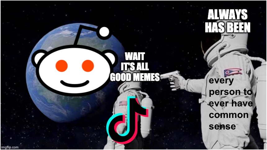 Just Make Peace Already | ALWAYS HAS BEEN; WAIT IT'S ALL GOOD MEMES | image tagged in reddit,tiktok,social media,memes,relatable,rivalry | made w/ Imgflip meme maker