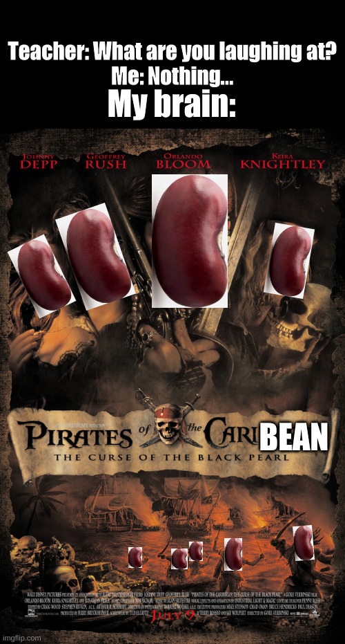 BEAN |  My brain:; Teacher: What are you laughing at?
Me: Nothing... BEAN | image tagged in pirates of the carribean,bean,pirates,pirates of the caribean | made w/ Imgflip meme maker