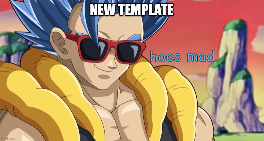 hoes mad gogeta | NEW TEMPLATE | image tagged in hoes mad gogeta | made w/ Imgflip meme maker