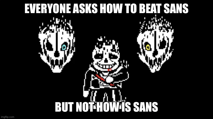 EVERYONE ASKS HOW TO BEAT SANS; BUT NOT HOW IS SANS | made w/ Imgflip meme maker