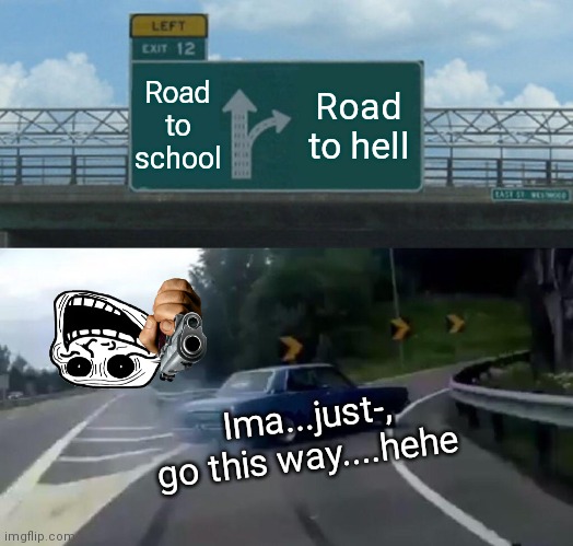 Nope totally no difference :) | Road to school; Road to hell; Ima...just-, go this way....hehe | image tagged in memes,left exit 12 off ramp,no,what the hell | made w/ Imgflip meme maker