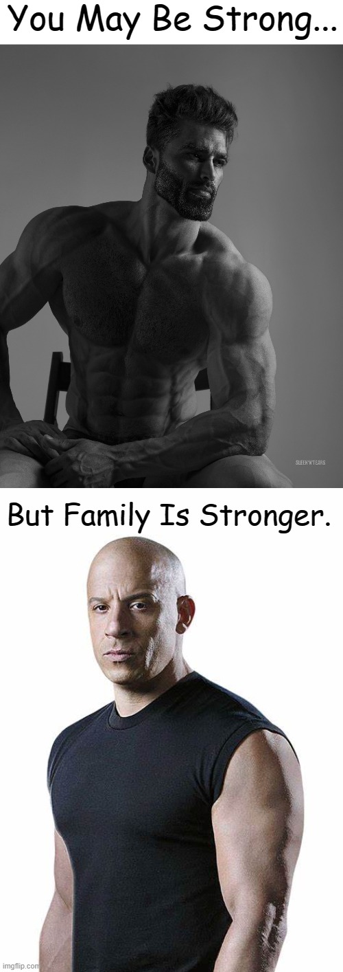 F9 Is A Really Good Movie You Should Actually Go See It (F9 Is The New Fast And Furious Movie) | You May Be Strong... But Family Is Stronger. | image tagged in giga chad,fast and furious,vin diesel | made w/ Imgflip meme maker