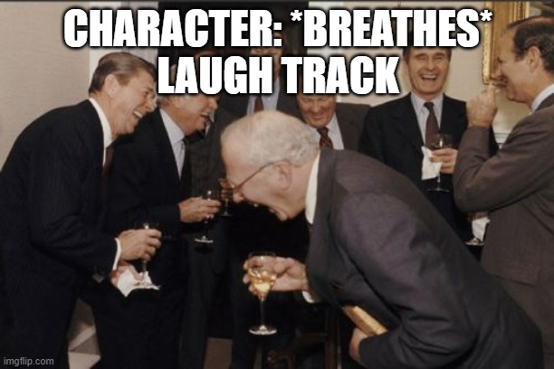Laughing Men In Suits Meme | CHARACTER: *BREATHES*
LAUGH TRACK | image tagged in memes,laughing men in suits | made w/ Imgflip meme maker