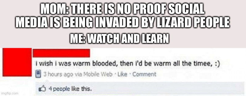The internet has been taken over by lizards | MOM: THERE IS NO PROOF SOCIAL MEDIA IS BEING INVADED BY LIZARD PEOPLE; ME: WATCH AND LEARN | made w/ Imgflip meme maker