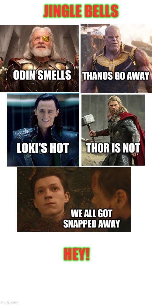 Blank Transparent Square | JINGLE BELLS; ODIN SMELLS; THANOS GO AWAY; THOR IS NOT; LOKI'S HOT; WE ALL GOT SNAPPED AWAY; HEY! | image tagged in memes,blank transparent square | made w/ Imgflip meme maker