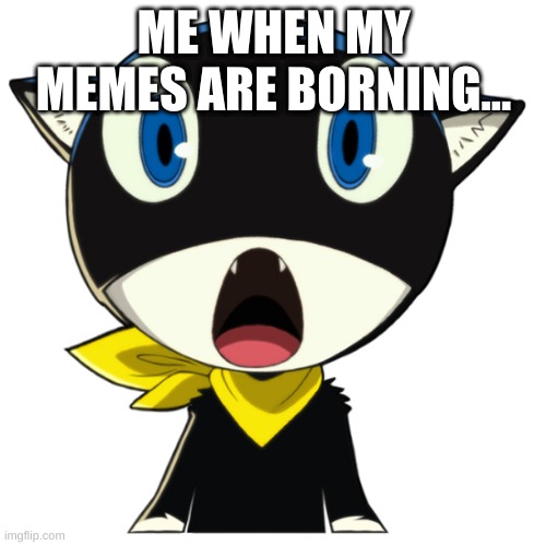 Morgana Meme | ME WHEN MY MEMES ARE BORNING... | image tagged in shocked morgana | made w/ Imgflip meme maker