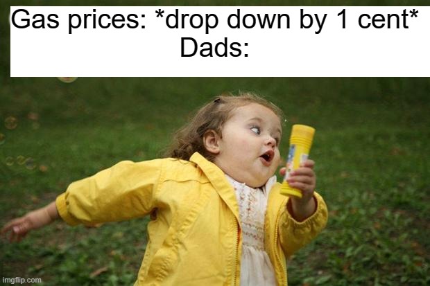 girl running | Gas prices: *drop down by 1 cent*
Dads: | image tagged in girl running | made w/ Imgflip meme maker