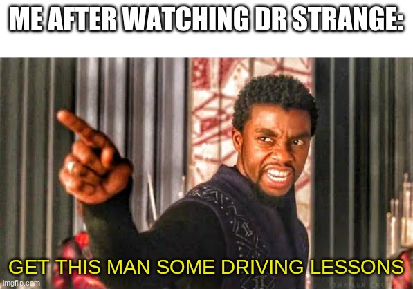 Get this man some driving lessons |  ME AFTER WATCHING DR STRANGE:; GET THIS MAN SOME DRIVING LESSONS | image tagged in black panther - get this man a shield,black panther,dr strange | made w/ Imgflip meme maker