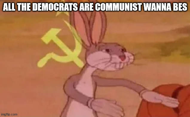 Bugs bunny communist | ALL THE DEMOCRATS ARE COMMUNIST WANNA BES | image tagged in bugs bunny communist | made w/ Imgflip meme maker