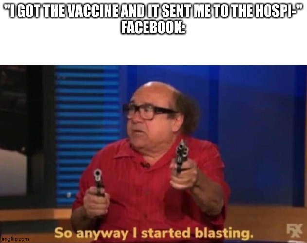 So anyway I started blasting | "I GOT THE VACCINE AND IT SENT ME TO THE HOSPI-"
FACEBOOK: | image tagged in so anyway i started blasting | made w/ Imgflip meme maker