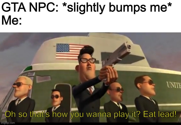 GTA NPC: *slightly bumps me*
Me:; Oh so that’s how you wanna play it? Eat lead! | image tagged in memes | made w/ Imgflip meme maker