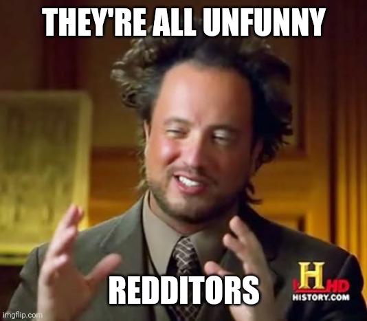 Ancient Aliens Meme | THEY'RE ALL UNFUNNY REDDITORS | image tagged in memes,ancient aliens | made w/ Imgflip meme maker