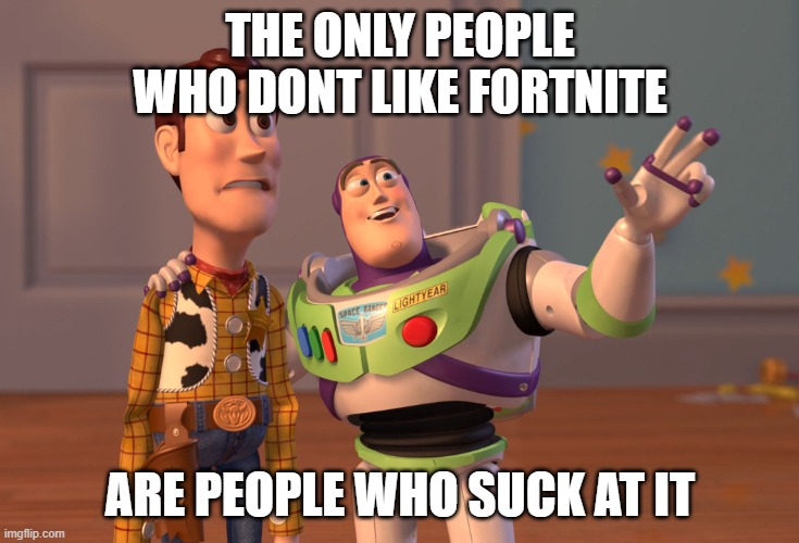 X, X Everywhere Meme | THE ONLY PEOPLE WHO DONT LIKE FORTNITE ARE PEOPLE WHO SUCK AT IT | image tagged in memes,x x everywhere | made w/ Imgflip meme maker