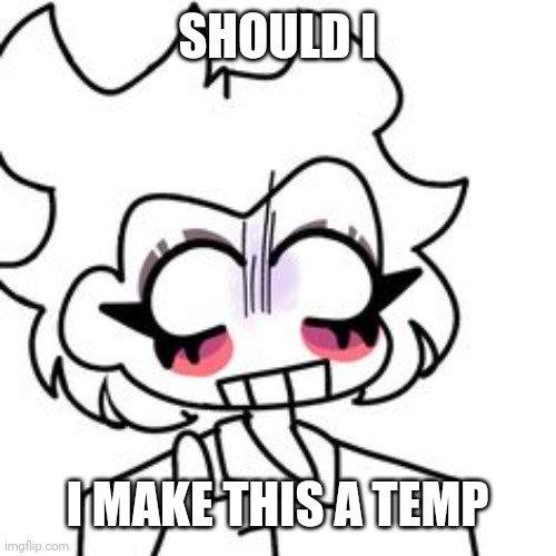 SHOULD I; I MAKE THIS A TEMP | made w/ Imgflip meme maker