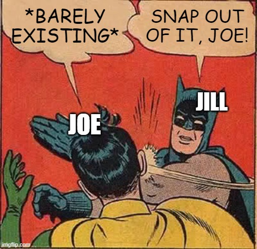 The Bidens | *BARELY EXISTING*; SNAP OUT OF IT, JOE! JILL; JOE | image tagged in memes,batman slapping robin,joe biden | made w/ Imgflip meme maker